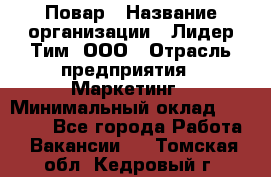 Повар › Название организации ­ Лидер Тим, ООО › Отрасль предприятия ­ Маркетинг › Минимальный оклад ­ 27 200 - Все города Работа » Вакансии   . Томская обл.,Кедровый г.